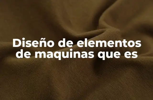 Diseño de Elementos de Maquinas que es