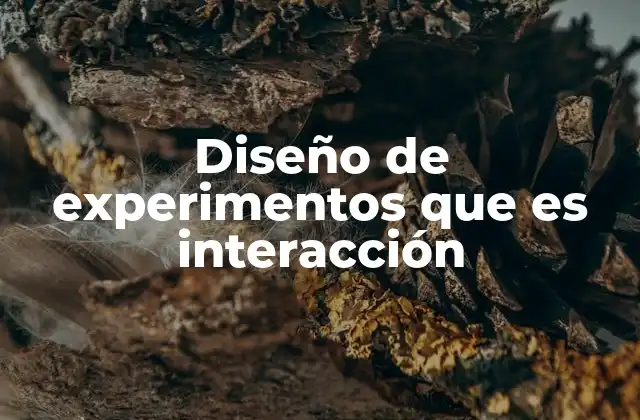La importancia de considerar interacciones en el diseño experimental