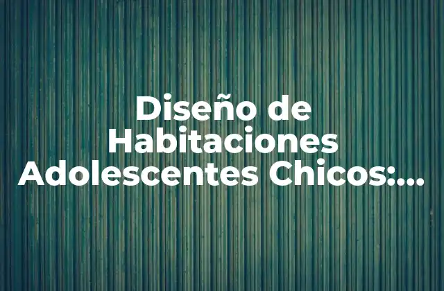 Diseño de Habitaciones Adolescentes Chicos: Ideas y Consejos