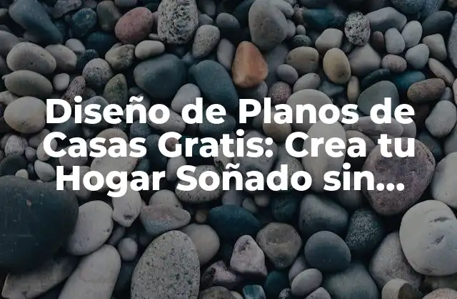 Diseño de Planos de Casas Gratis: Crea Tu Hogar Soñado sin Gastar un Céntimo
