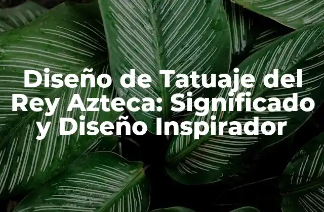 Diseño de Tatuaje Del Rey Azteca: Significado y Diseño Inspirador