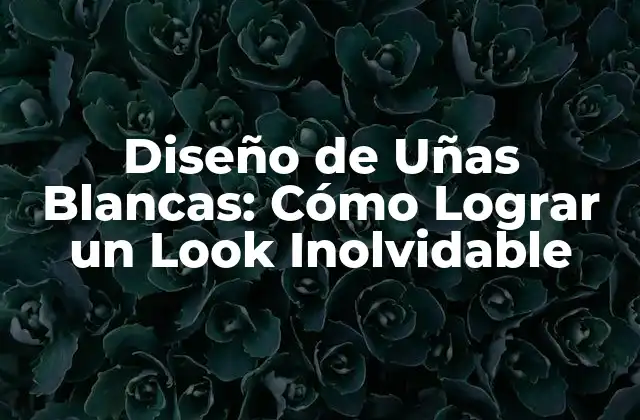 Diseño de Uñas Blancas: Cómo Lograr un Look Inolvidable