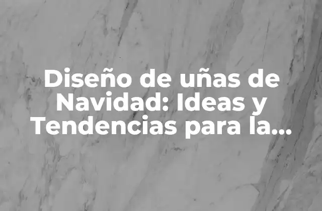 Diseño de Uñas de Navidad: Ideas y Tendencias para la Temporada Festiva