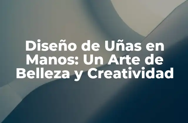 Diseño de Uñas en Manos: un Arte de Belleza y Creatividad