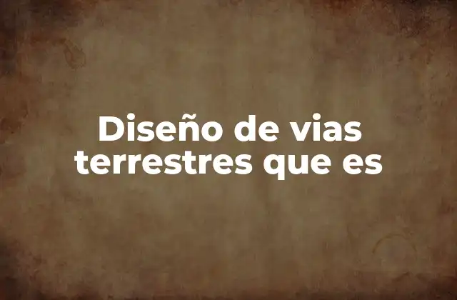 Diseño de Vias Terrestres que es