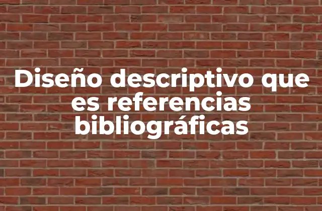 Diseño Descriptivo que es Referencias Bibliográficas
