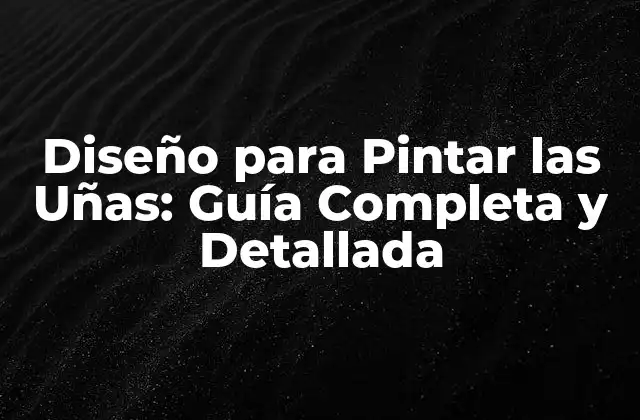 Diseño para Pintar las Uñas: Guía Completa y Detallada
