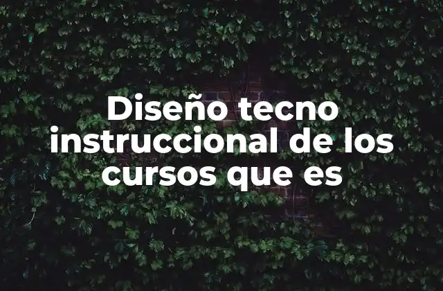 Diseño Tecno Instruccional de los Cursos que es