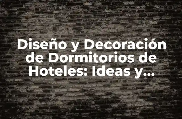 Diseño y Decoración de Dormitorios de Hoteles: Ideas y Tendencias