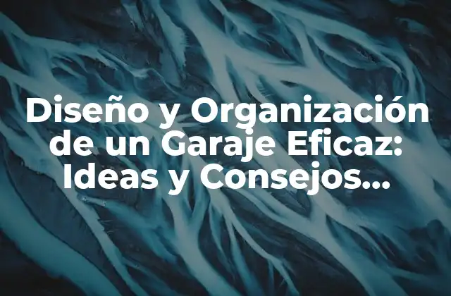 Diseño y Organización de un Garaje Eficaz: Ideas y Consejos Prácticos