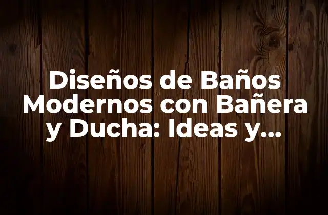 Diseños de Baños Modernos con Bañera y Ducha: Ideas y Consejos