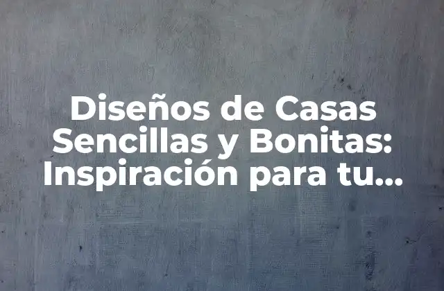 Diseños de Casas Sencillas y Bonitas: Inspiración para Tu Hogar