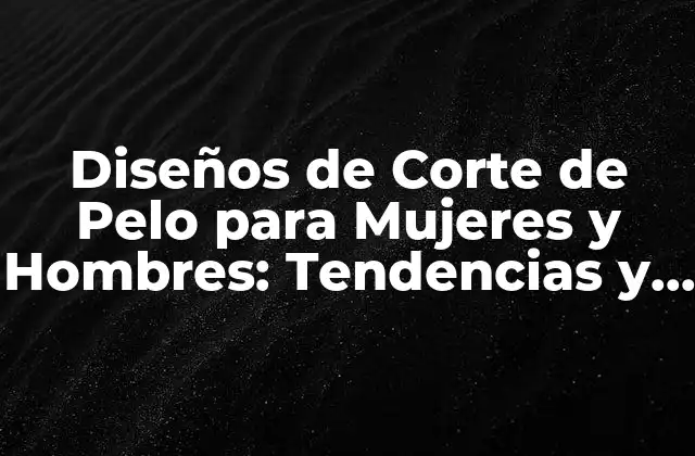 Diseños de Corte de Pelo para Mujeres y Hombres: Tendencias y Estilos