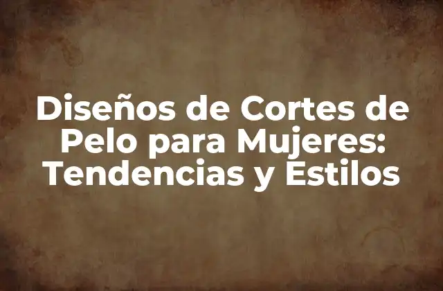 Diseños de Cortes de Pelo para Mujeres: Tendencias y Estilos