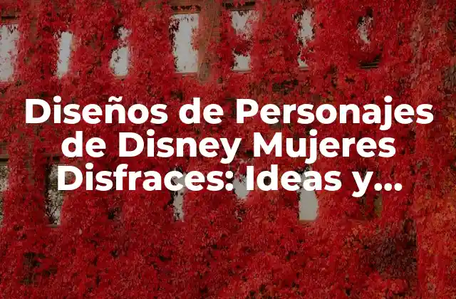 Diseños de Personajes de Disney Mujeres Disfraces: Ideas y Consejos