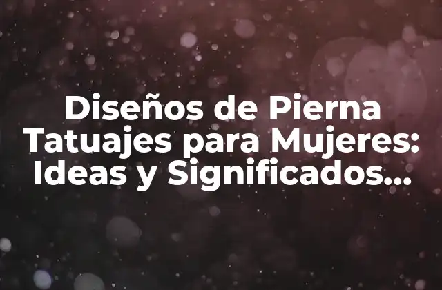 Diseños de Pierna Tatuajes para Mujeres: Ideas y Significados Únicos