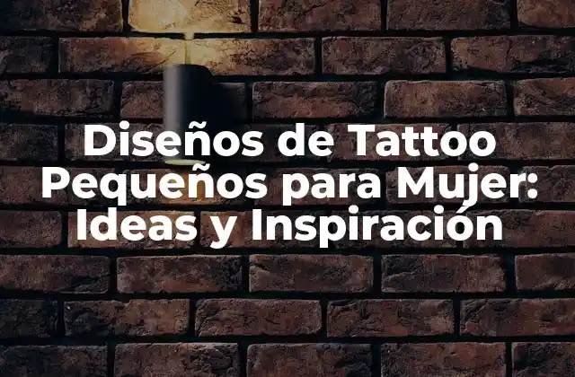 Diseños de Tattoo Pequeños para Mujer: Ideas y Inspiración