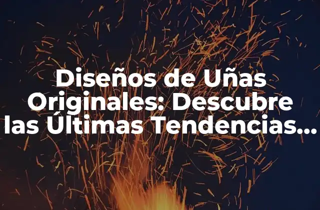 ¿Qué son los Diseños de Uñas Originales?