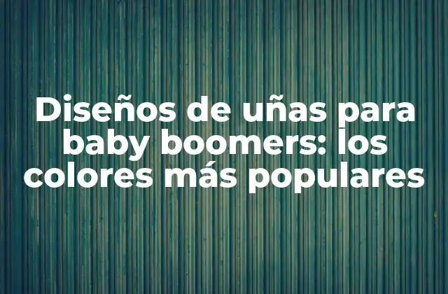 Diseños de Uñas para Baby Boomers: los Colores Más Populares