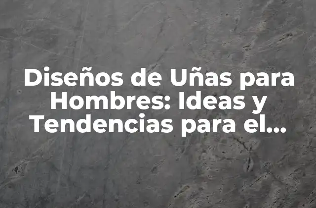 ¿Qué es lo que hace que un diseño de uñas sea adecuado para hombres?
