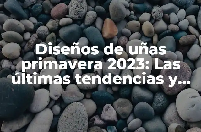Diseños de Uñas Primavera 2023: las Últimas Tendencias y Estilos