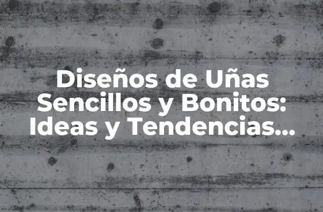 Diseños de Uñas Sencillos y Bonitos: Ideas y Tendencias para Inspirarte
