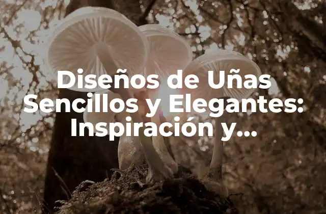 Diseños de Uñas Sencillos y Elegantes: Inspiración y Tendencias para Tu Look
