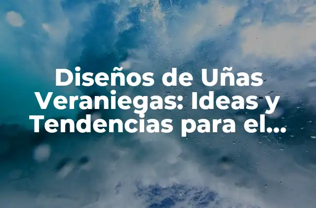 Diseños de Uñas Veraniegas: Ideas y Tendencias para el Verano