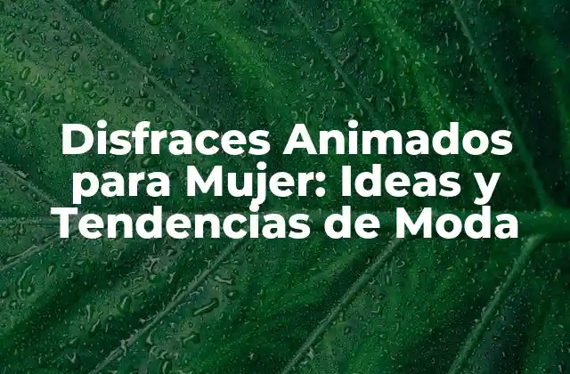 Disfraces Animados para Mujer: Ideas y Tendencias de Moda