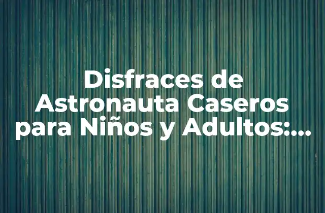 Disfraces de Astronauta Caseros para Niños y Adultos: Crea Tu Propio Traje Espacial