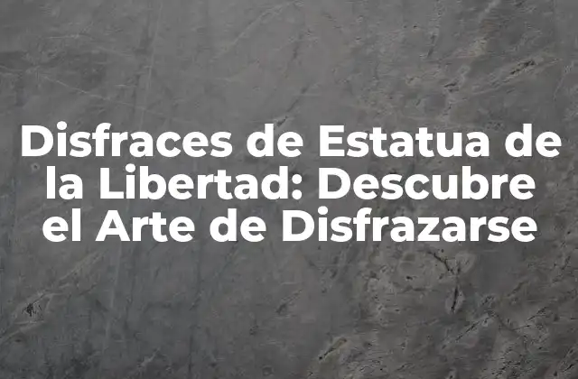 Disfraces de Estatua de la Libertad: Descubre el Arte de Disfrazarse