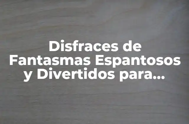 Disfraces de Fantasmas Espantosos y Divertidos para Todas las Edades