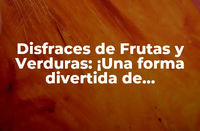 Disfraces de Frutas y Verduras: ¡una Forma Divertida de Promocionar una Alimentación Saludable!