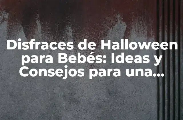 Disfraces de Halloween para Bebés: Ideas y Consejos para una Celebración Segura y Divertida