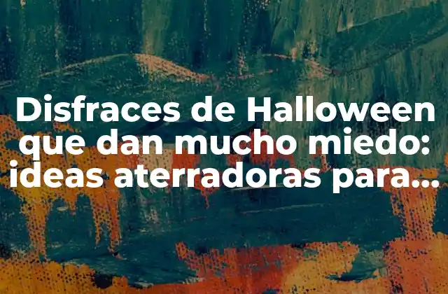 Disfraces de Halloween que Dan Mucho Miedo: Ideas Aterradoras para la Noche de Brujas
