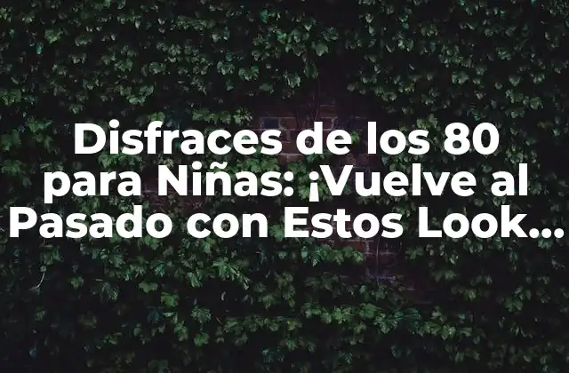 Disfraces de los 80 para Niñas: ¡vuelve Al Pasado con Estos Look Retro!