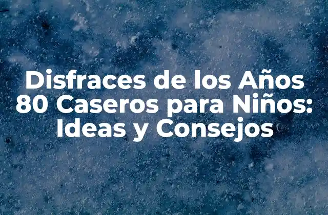 Disfraces de los Años 80 Caseros para Niños: Ideas y Consejos