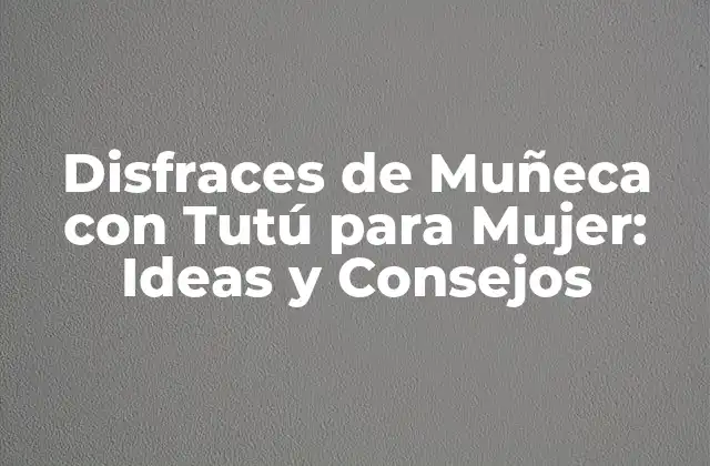 Disfraces de Muñeca con Tutú para Mujer: Ideas y Consejos 2 ¿Por qué son tan Populares los Disfraces de Muñeca con Tutú para Mujer?