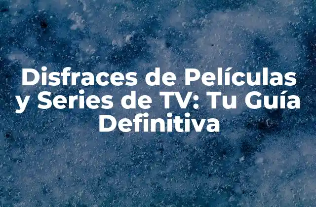 Disfraces de Películas y Series de Tv: Tu Guía Definitiva