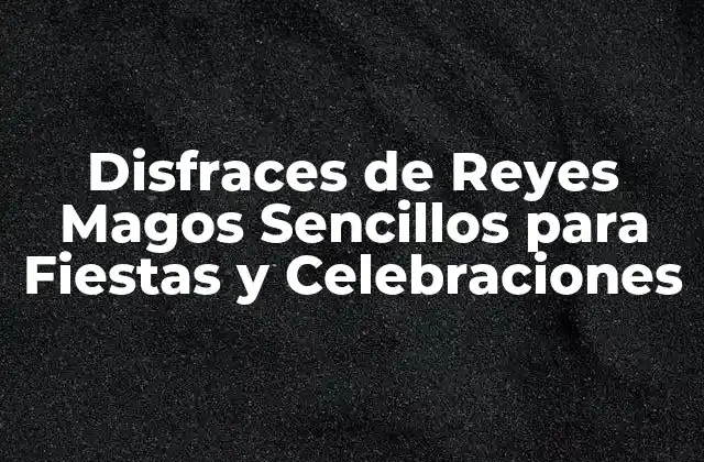 Disfraces de Reyes Magos Sencillos para Fiestas y Celebraciones