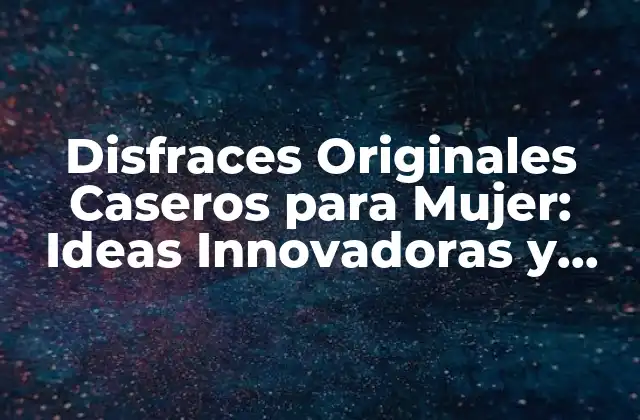 Disfraces Originales Caseros para Mujer: Ideas Innovadoras y Fáciles