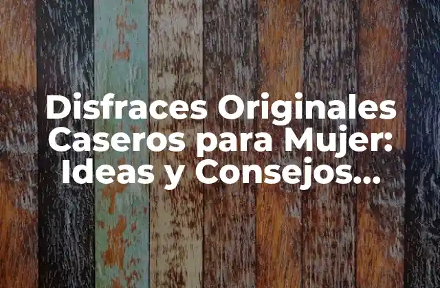 Disfraces Originales Caseros para Mujer: Ideas y Consejos Únicos