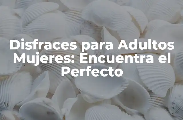 Disfraces para Adultos Mujeres: Encuentra el Perfecto