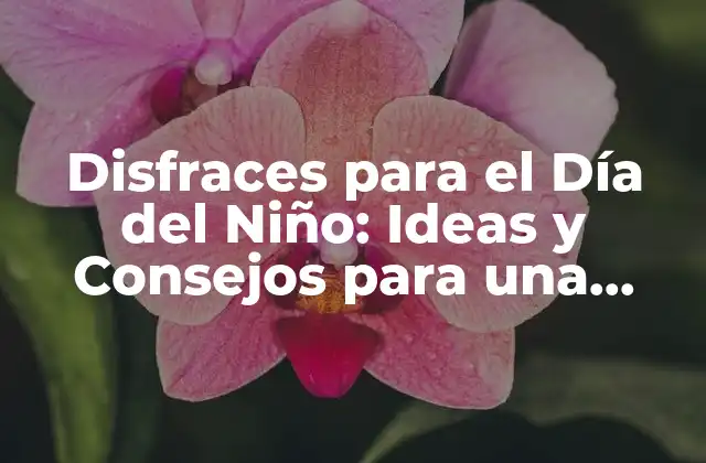 Disfraces para el Día Del Niño: Ideas y Consejos para una Celebración Inolvidable