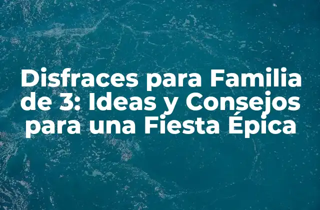 Disfraces para Familia de 3: Ideas y Consejos para una Fiesta Épica
