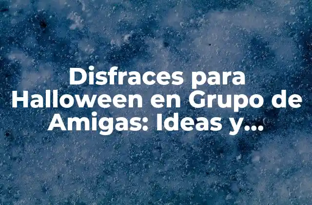 ¿Por qué es importante elegir un tema para los disfraces de Halloween en grupo de amigas?