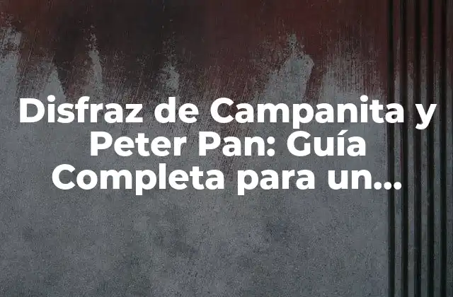 Disfraz de Campanita y Peter Pan: Guía Completa para un Disfraz Mágico