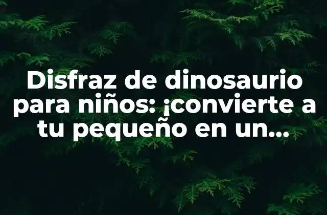 Disfraz de Dinosaurio para Niños: ¡convierte a Tu Pequeño en un Tiranosaurio!