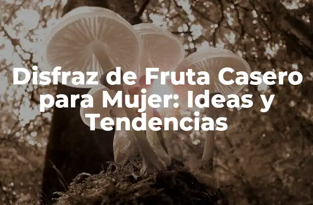 Disfraz de Fruta Casero para Mujer: Ideas y Tendencias
