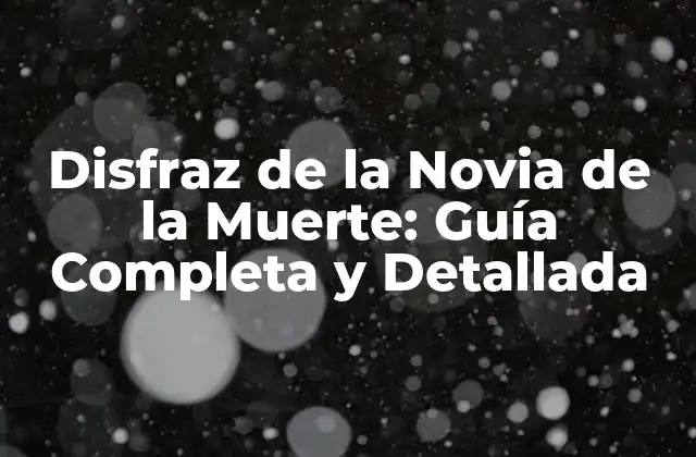 Disfraz de la Novia de la Muerte: Guía Completa y Detallada